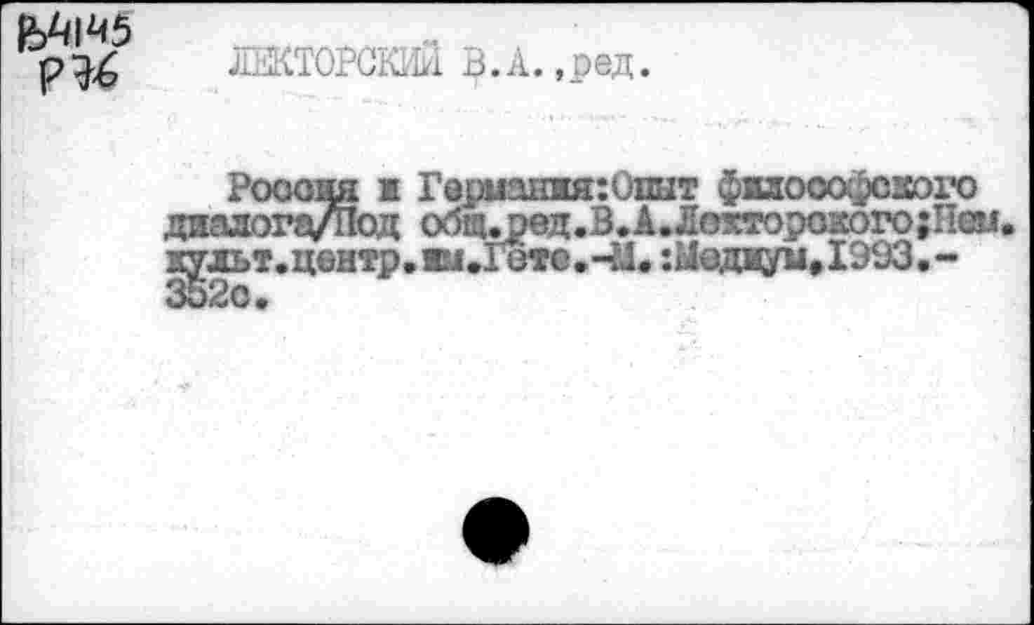 ﻿jïæopœiki в.а. ,ред.
Роооая ж Герианжя:Опыт философского далога/Под общл>ед.В.А.Л0хторокого;Пем :^льт. центр. iu.Iото »41. :Ыодиуи,1993.-